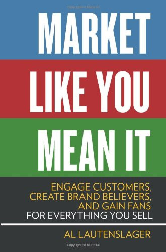 Market Like You Mean It: Engage Customers, Create Brand Believers, and Gain Fans for Everything You Sell, by Al Lautenslager Market Like You Mean It: Engage Customers, Create Brand Believers, and Gain Fans for Everything You Sell, by Al Lautenslager