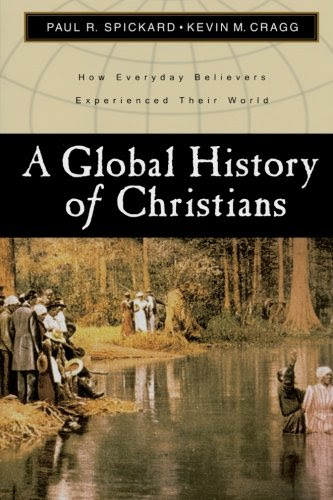 A Global History of Christians: How Everyday Believers Experienced Their WorldBy Paul R. Spickard, Kevin M. Cragg