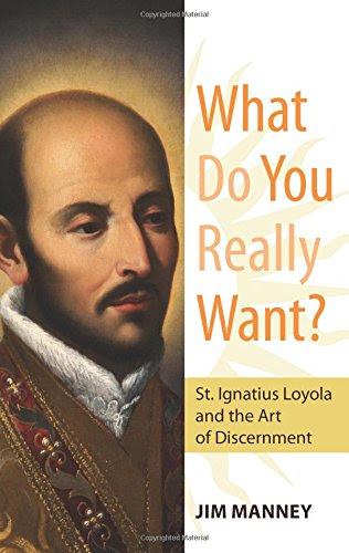 What Do You Really Want?: St. Ignatius Loyola and the Art of Discernment, by Jim Manney