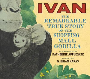 Ivan : The Remarkable True Story of the Shopping Mall Gorilla - Katherine Applegate