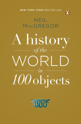 A History of the World in 100 Objects, by Neil MacGregor