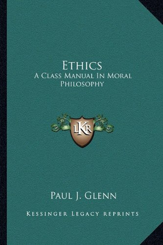 Ethics: A Class Manual In Moral PhilosophyBy Paul J. Glenn