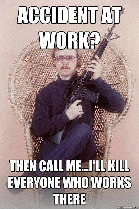 Accident At Work Then Call Me I Ll Kill Everyone Who Works There Sharpshooter Shawn Quickmeme