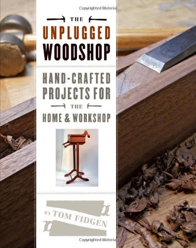 The Unplugged Woodshop: Hand-Crafted Projects for the Home & Workshop
