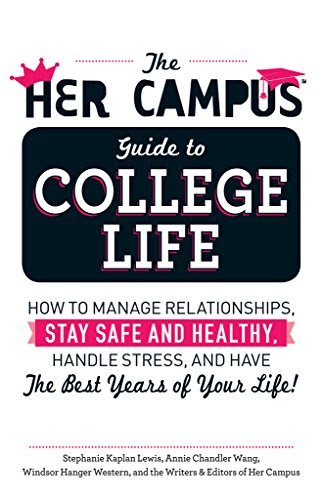 Download The Her Campus Guide to College Life: How to Manage Relationships, Stay Safe and Healthy, Handle Stress, and Have the Best Years of Your Life