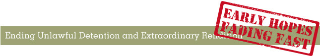 Heading: Ending Unlawful Detention and Extraordinary Rendition:  Early Hopes Fading Fast