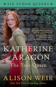 Katherine Of Aragon The True Queen A Novel By Alison