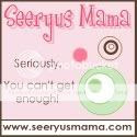Seeryus Mama - Seriously.  You can't get enough!