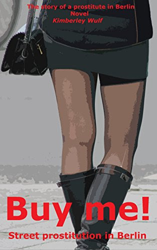 Buy me! Street prostitution in Berlin: The story of a whore in Berlin (Prostitution in Germany Book 1), by Kimberley Wulf