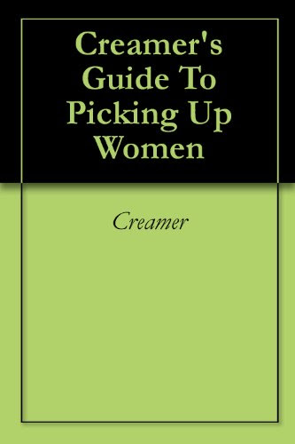 Creamer's Guide To Picking Up Women, by Creamer
