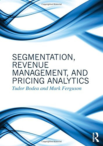 Segmentation, Revenue Management and Pricing Analytics, by Tudor Bodea, Mark Ferguson