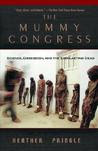 The Mummy Congress: Science, Obsession, And the Everlasting Dead