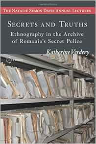 Secrets And Truths Ethnography In The Archive Of Romania S Secret Police Natalie Zemon Davies