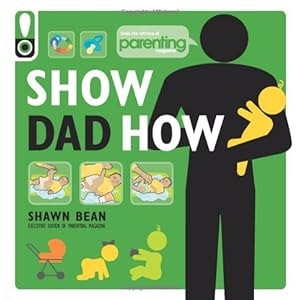 Show Dad How (Parenting Magazine): The Brand-New Dad's ...
