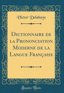 Dictionnaire de la Prononciation Moderne de la Langue Française (Classic Reprint)