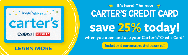 It's here! The new Carter's® Credit Card | Save 25% today! When you open and use your Carter's® Credit Card | Includes doorbusters & clearance! Learn More