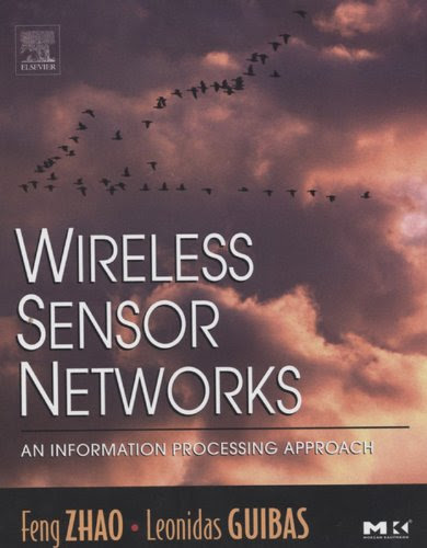 Wireless Sensor Networks: An Information Processing Approach (The Morgan Kaufmann Series in Networking), by Feng Zhao, Leonidas Guibas