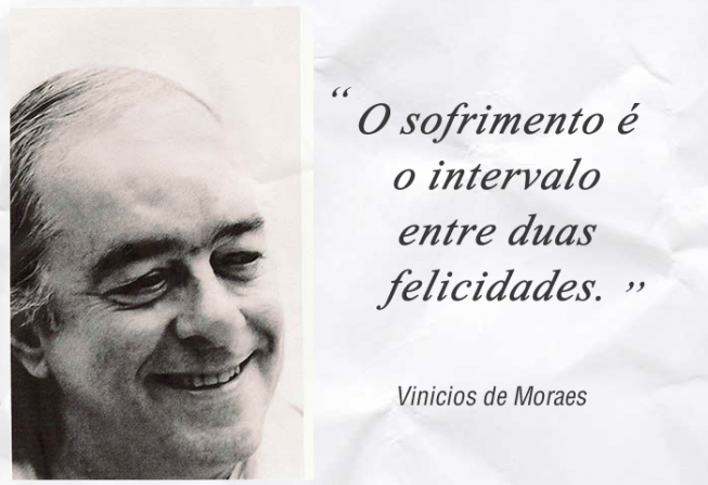 Resultado de imagem para vinicius de moraes o sofrimento é o intervalo entre duas felicidades