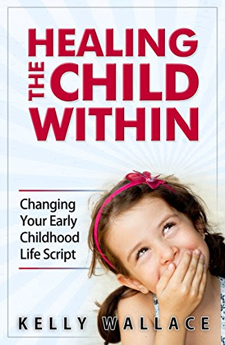 Healing The Child Within - Changing Your Early Childhood Life ScriptBy Kelly Wallace