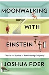 Moonwalking with Einstein: The Art and Science of Remembering Everything