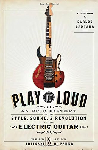 Play It Loud: An Epic History of the Style, Sound, and Revolution of the Electric Guitar, by Brad Tolinski, Alan di Perna