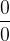\dfrac{0}{0}