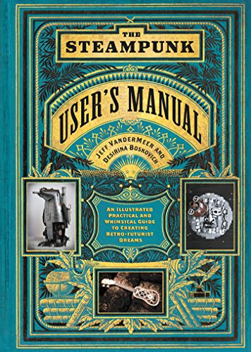 The Steampunk User's Manual: An Illustrated Practical and Whimsical Guide to Creating Retro-futurist DreamsBy Jeff VanderMeer, Desirina
