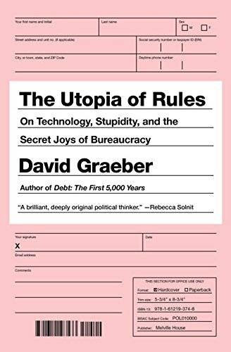 The Utopia of Rules: On Technology, Stupidity, and the Secret Joys of Bureaucracy, by David Graeber The Utopia of Rules: On Technology, Stupidity, and the Secret Joys of Bureaucracy, by David Graeber