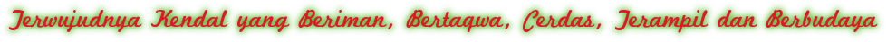 Terwujudnya Kendal yang Beriman, Bertaqwa, Cerdas, Terampil dan Berbudaya