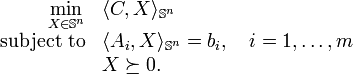 \begin{array}{rl}
{\displaystyle\min_{X \in \mathbb{S}^n}} & \langle C, X \rangle_{\mathbb{S}^n} \\
\text{subject to} & \langle A_i, X \rangle_{\mathbb{S}^n} = b_i, \quad i = 1,\ldots,m \\
& X \succeq 0.
\end{array}