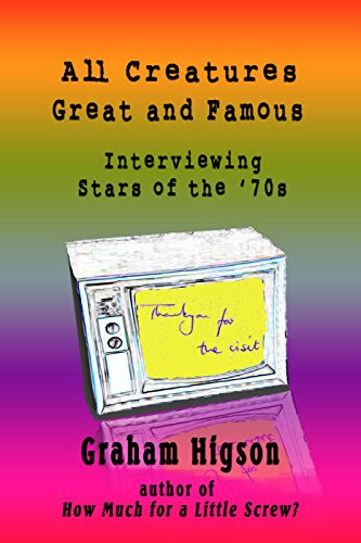 All Creatures Great and Famous: Interviewing Stars of the '70s, by Graham Higson