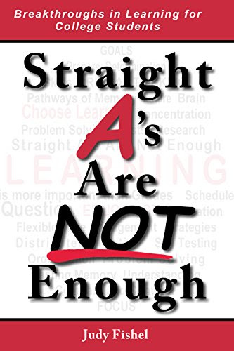 Straight A's Are Not Enough: Breakthroughs in Learning for College Students, by Judy Fishel