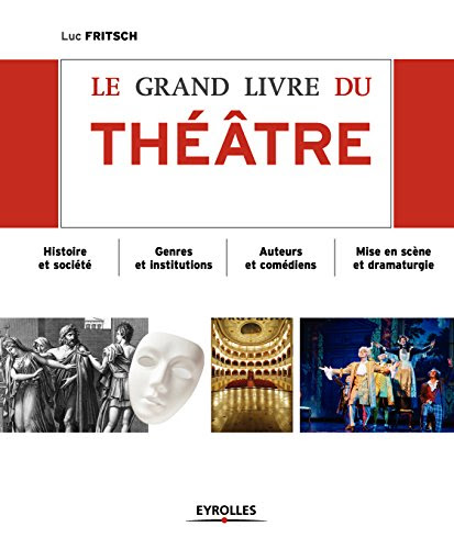 Le grand livre du théâtre: Histoire et société - Genres et institutions - Auteurs et comédiens - Mise en scène et dramaturgie - D'Epidaure à Avignon francais