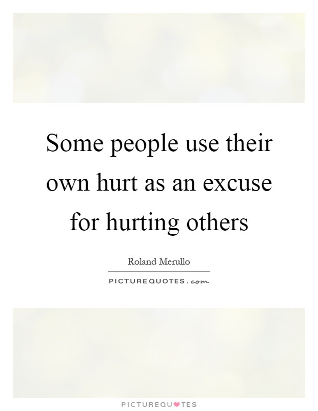Some People Use Their Own Hurt As An Excuse For Hurting Others Picture Quotes