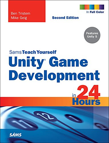 Unity Game Development in 24 Hours, Sams Teach Yourself, by Ben Tristem, Mike Geig