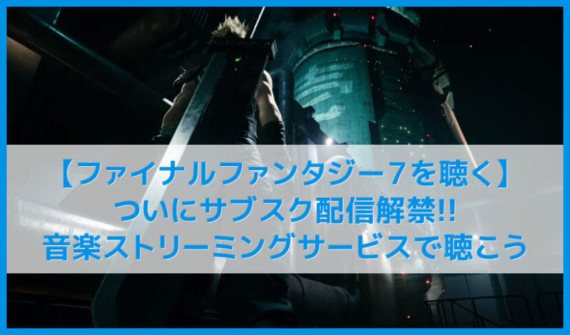 Ff7を聴く サントラがサブスク解禁 リメイクも発売されたファイナルファンタジー７おすすめbgmまとめ 名作を音楽ストリーミングサービスで聴こう