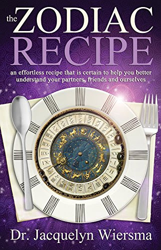 The Zodiac Recipe: An Effortless Recipe That is Certain to Help You Better Understand Your Partners, Friends and Ourselves, by Dr Jacquelyn Wiersma