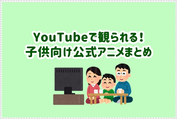 無料 Youtubeで観られる 子供向け公式アニメまとめ キッズアニメ 幼児向けアニメ 人生は暇つぶし