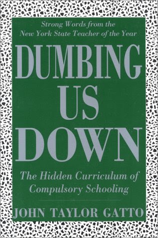 Dumbing Us Down: The Hidden Curriculum of Compulsory Schooling, by John Gatto