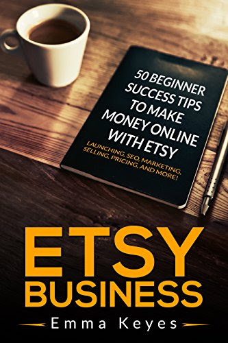 Etsy: Etsy Business: 50 Beginner Success Tips to Make Money Online with Etsy: Launching, SEO, Marketing, Selling, Pricing, and More! (Etsy SEO, Ebay, Making ... Etsy businesses, Etsy Beginner Ideas), by Emma Keyes Etsy: Etsy Business: 50 Beginner Success Tips to Make Money Online with Etsy: Launching, SEO, Marketing, Selling, Pricing, and More! (Etsy SEO, Ebay, Making ... Etsy businesses, Etsy Beginner Ideas), by Emma Keyes