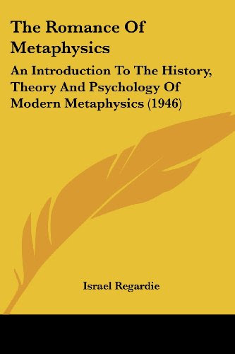 The Romance Of Metaphysics: An Introduction To The History, Theory And Psychology Of Modern Metaphysics (1946), by Israel Regardie