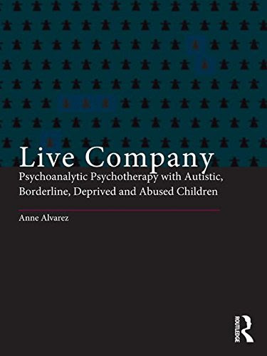 Live Company: Psychoanalytic Psychotherapy with Autistic, Borderline, Deprived and Abused ChildrenBy Anne Alvarez