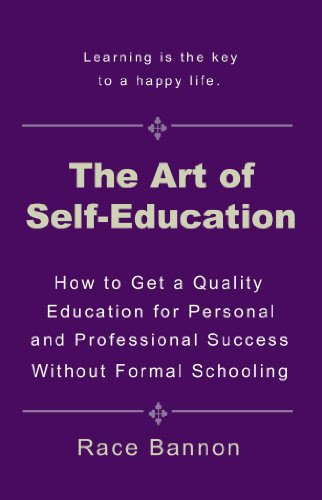 The Art of Self-Education: How to Get a Quality Education for Personal and Professional Success Without Formal Schooling, by Race Bannon