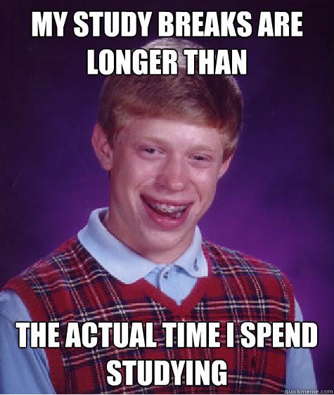 My Study Breaks Are Longer Than The Actual Time I Spend Studying Bad Luck Brian Quickmeme