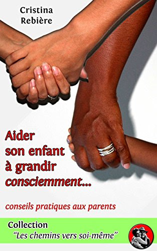 Aider son enfant à grandir consciemment (Les chemins vers soi-même t. 3) (French Edition), by Cristina Rebière