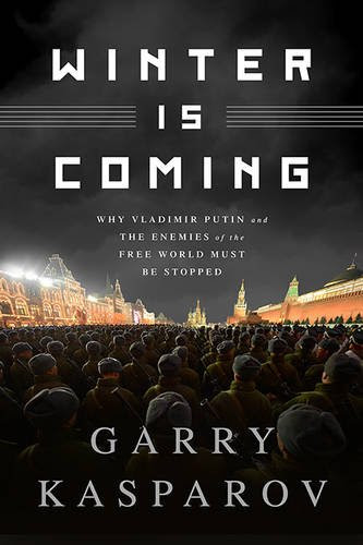 Winter Is Coming: Why Vladimir Putin and the Enemies of the Free World Must Be Stopped, by Garry Kasparov