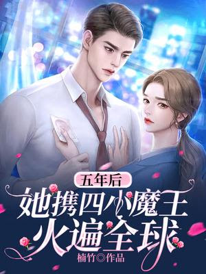 五年后 她携四小魔王火遍全球 楠竹 五年后 她携四小魔王火遍全球小说免费全文阅读 书库网