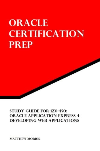 Study Guide for 1Z0-450: Oracle Application Express 4: Developing Web Applications: Oracle Certification Prep, by Matthew Morris