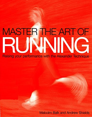 Master the Art of Running: Raising Your Performance with the Alexander Technique, by Malcolm Balk, Andrew Shields