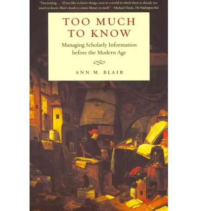 [ [ [ Too Much to Know: Managing Scholarly Information Before the Modern Age [ TOO MUCH TO KNOW: MANAGING SCHOLARLY INFORMATION BEFORE THE